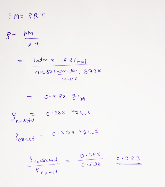 PM=BRT Р= PM - RT latm x 18 8 lmol 0.082 / atmint 373K molok = 0.588 914 = 0.588 Kolm 3 predicted Seract = o.598 kg/m3 0.588