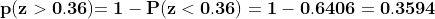 \mathbf{p(z>0.36)}\mathbf{=1-P(z<0.36)=1-0.6406=0.3594}
