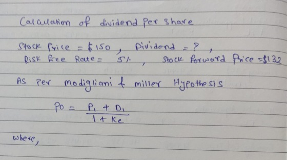 Calculation of dividend per share Price =$132 Stock Price = $150, pividend ? Risk free Rate = 51, stock forward As per modigl