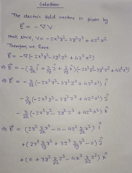 Solution The electric field vector is given by ² = -ov Now, since, v= - 2x3y² 3 4²23 + 4z2x² Therefore, we have È = -√(- 2x²
