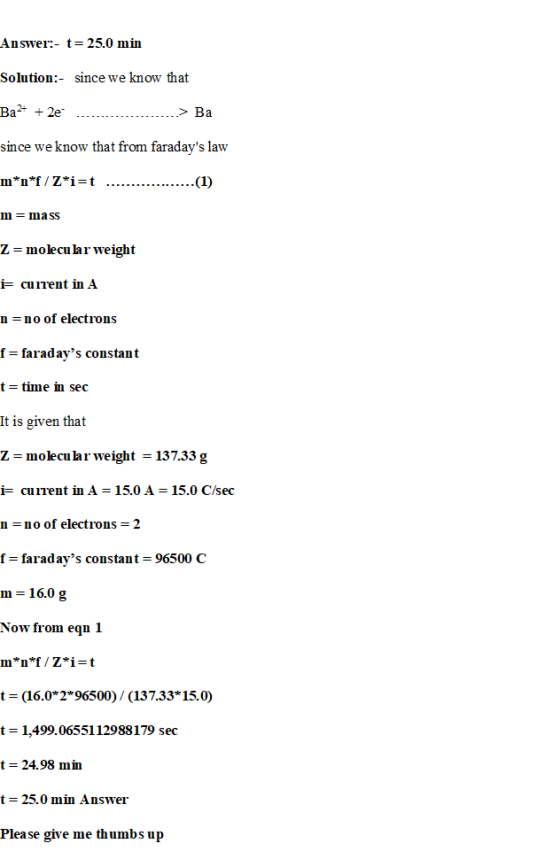 Answer:- t= 25.0 min Solution:- since we know that Ba2+ + 2e Ba since we know that from faradays law m*n*f/Z*i=t ...........
