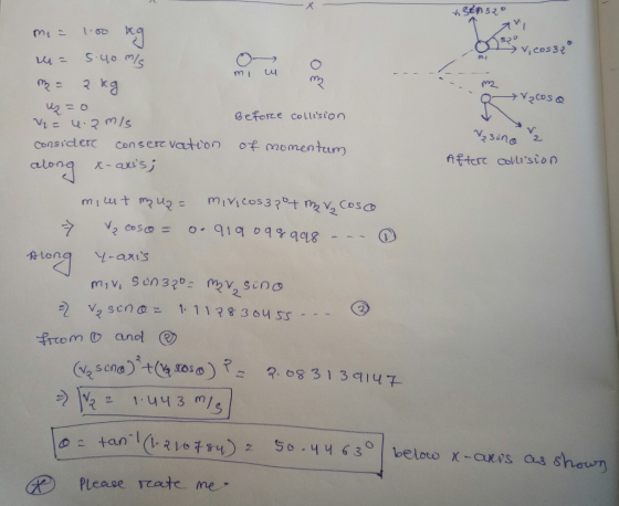 Tºp 32° O vicos32 & V₂cosa me = 1.00 kg = 5.40 mis M: २ ka =0 Beforce collision Vez 4.2 m/s considere conservation of momentu