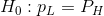 H_0:p_{L}=P_{H}