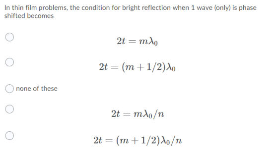In thin film problems, the condition for bright reflection when 1 wave (only) is phase shifted becomes 2t = mle 2t = (m +1/2)