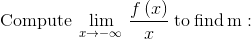 \mathrm{Compute}\:\lim _{x\to -\infty \:}\frac{f\left(x\right)}{x}\:\mathrm{to\:find\:m:}
