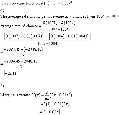 Given revenue function R(x) = 8x-0.0172 a) The average rate of change in revenue as x changes from 1004 to 1007 R(1007)-R(100