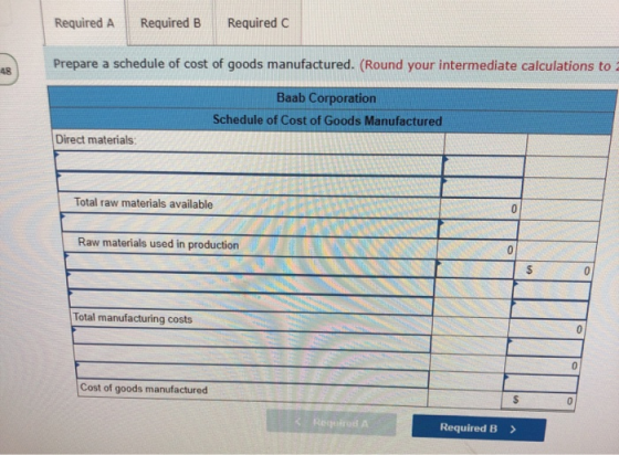 Required A Required B Required C Prepare a schedule of cost of goods manufactured. (Round your intermediate calculations to B