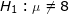 \LARGE H_1: \mu \neq 8