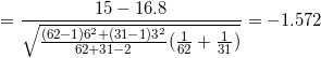 \small = \frac{ 15 - 16.8}{\sqrt{ \frac{(62-1)6^2 + (31-1)3^2}{ 62+31-2}(\frac{1}{ 62}+\frac{1}{ 31}) } } = -1.572