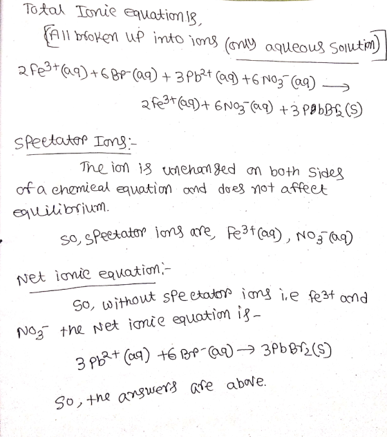 Total Ionie equation is Fall broken up into ime (only aqueous solution) a Fe3+(99)+6 Bp-(99) + 3 Pb2+ (aq) +6 NO3 (99) > 2fe3