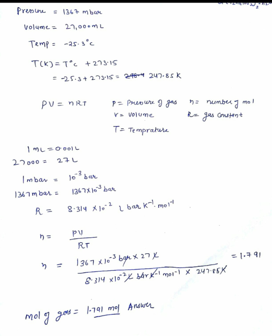Prenun 1367 mbar Volume = 2n,000ML -2s. 3C Temp TCk)= Tc +273.1S = -25.3 203.15 = Y46- 247.8sk PU=nRT p Prenre9 gas number mo