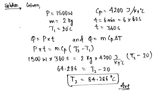 ma 2 kg t=3605 Sokation Given, P = 1500w Cp = 4200 5/kg°C t=6 min 6x60s T= 20°C Q = Pxt and Qam AT Pxt = mcp (To-T) 1500 W x