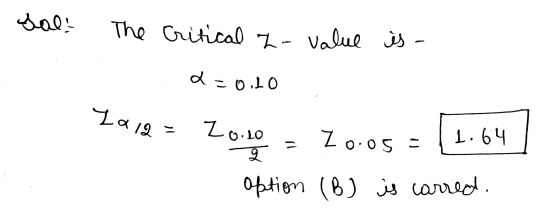 Sal! The Critical z-value is - a=0.20 Laia - Zo.ro Zo.05 - 1.64 2 option (B) is carred.