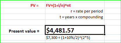 PV = FV:(1+i/n)^nt r=rate per period t= years x compounding Present value = $4,481.57 $7,300 = (1+10%/2)^(2*5)