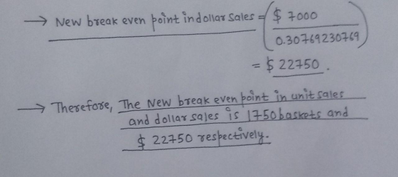 → New break even point in dollar sales = $ 7000 0.30769230769 - $ 22750 Therefore, The New break even point in unit sales and