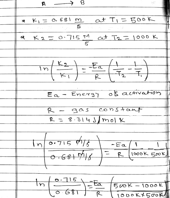 * Ki= 0. 681 m at Ti=5ook CS * K2=0-715 M cet T2 = 1000K 5 til R Ea - Energy of activation R - gas R = 8.314 constant /molk T