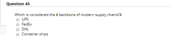 Question 45 Which is considered the â backbone of modern supply chains? UPS FedEx DHL Container ships ОО