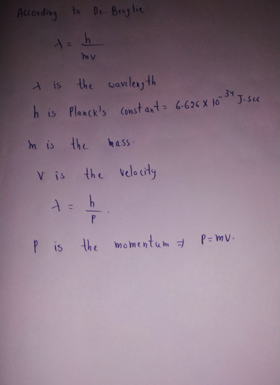 According to De. Broglie. th mv it is the wavelength his Plancks constant = 6.626 X 10 8 J- see m is the mass. V is the velo