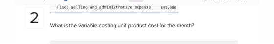 Fixed selling and administrative expense $41,000 2 What is the variable costing unit product cost for the month?
