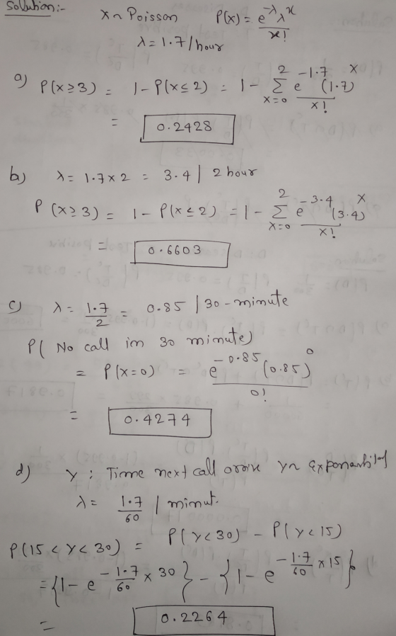 P(x) = e nu solution - xn Poisson X=107/hour 2-1-7 X P (+33) - P(x¢2) - 1 - Ee (1.7) X! 0.2428 g) - x=0 b) x= 1.7x2 = 3.4 | 2