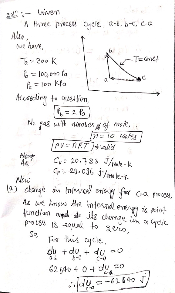 Sol :- Given - A three process cycle, arb, b-c, c-a Also, we have, N T =const Ta = 300k Pa = 100,000 Pa Pa = 100 kPa Accordi