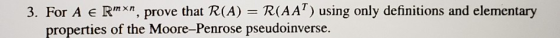 3. For A e mxn, prove that R(A) R(AA) using only definitions and elementary properties of the Moore-Penrose pseudoinverse.