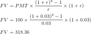 FV = PMT X (1+r) - 1 X (1+r) (1+0.03)3 – 1 FV = 100 x = x (1 + 0.03) 0.03 FV = 318.36