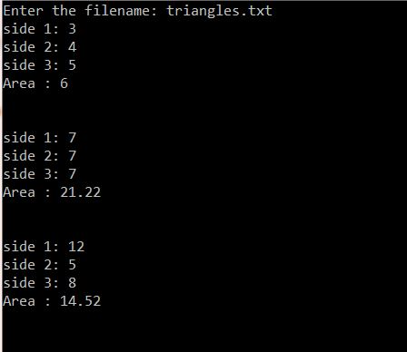 Enter the filename: triangles.txt side 1: 3 side 2: 4 side 3: !5 Area: 6 side 1:7 side 2:7 side 3:7 Area: 21.22 side 1: 12 s