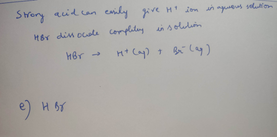in aqueous solution- Strory acid can dissociate Hor - easily give Htion completes in solation HBr H+ (aq) + Bê Cag) e) HBO