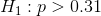 H_{1}:p>0.31