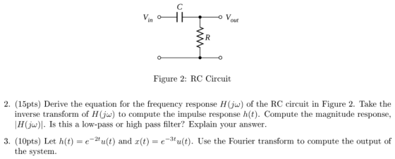 Vout Figure 2: RC Circuit 2. (15pts) Derive the equation for the frequency response H(ju) of the RC circuit in Figure 2. Take