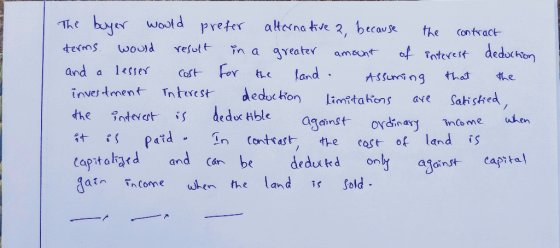 The buyer would prefer alternative 2, because the contract derms would result in a greater amount of interest deduction and a
