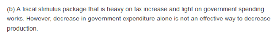 (b) A fiscal stimulus package that is heavy on tax increase and light on government spending works. However, decrease in gove