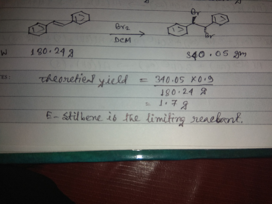 Bra DCM W 180.248 340.05 gm CES : theoretical yield = 340.05 xoig 180.24 g = 1.7g E-stilkene is the limiting reacbant.