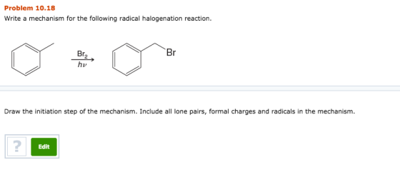 Problem 10.18 Write a mechanism for the following radical halogenation reaction. hv Draw the initiation step of the mechanism. Include a one pairs, formal charges and radicals in the mechanism. Edit