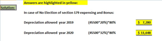 Answers are highlighted in yellow: Solution: In case of No Election of section 179 expensing and Bonus: (45500 20%)*80% $ 7,2