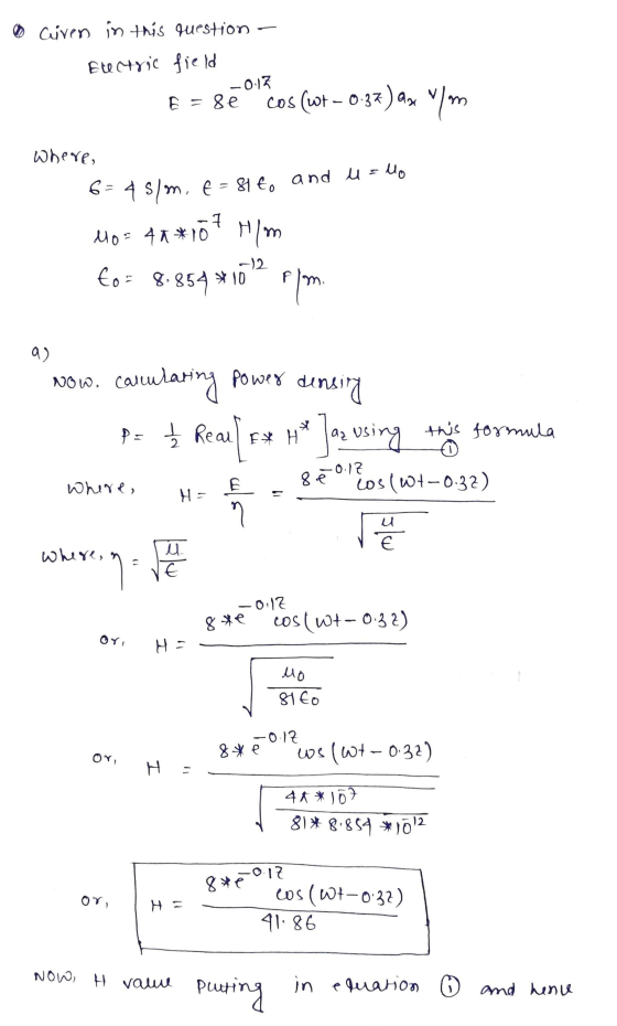0 Civen in this question Electric field -0.13 E = 8e cos (wt - 0.37 37) ax y/om where, 6= 45/m, 8160 and u = lo 7 Mo=4a *10 M