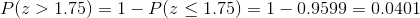 P(z > 1.75) = 1-P(z < 1.75) = 1-0.9599 = 0.0401