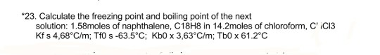 *23. Calculate the freezing point and boiling point of the next solution: 1.58moles of naphthalene, C18H8 in 14.2moles of chl