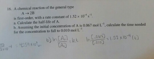 16. A chemical reaction of the general type A2B is first-order, with a rate constant of 1.52 x 10s! a. Calculate the half-li