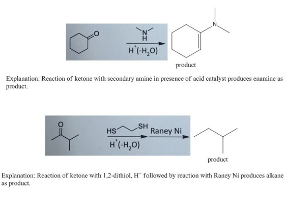 H (-H,0) product Explanation: Reaction of ketone with secondary amine in presence of acid catalyst produces enamine as produc