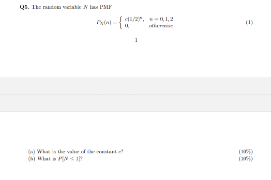 Q5. The random variable N has PMF Sc(1/2), п- 0, 1,2 1 0, PN(n) = { (1) otherwise (10%) (10%) (a) What is the value of the c