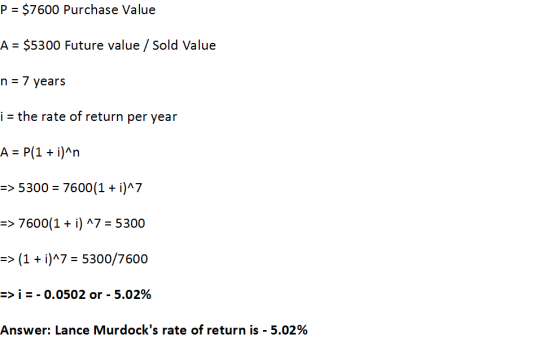 P = $7600 Purchase Value A = $5300 Future value / Sold Value n = 7 years i = the rate of return per year A = P(1 + i)^n => 53