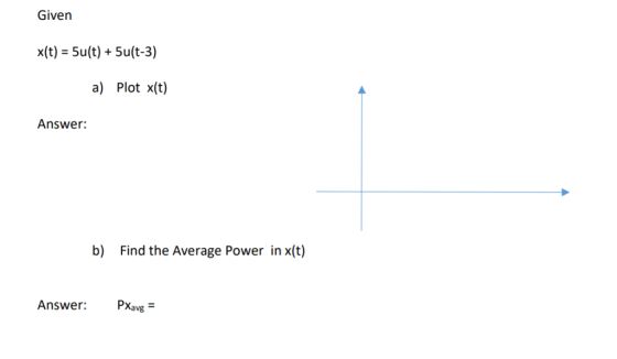 Given x(t) - 5u(t) + 5u(t-3) a) Ploi x(i) Answer: b) Find the Average Power in x(t) Answer: Pa PXavg