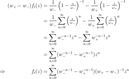 \begin{align*}(w_+-w_-)f_t(z)&={\frac 1{w_-}}\begin{pmatrix}1-{\frac z{\omega_-}}\end{pmatrix}^{-1}-{\frac 1{w_+}}\begin{pmatrix}1-{\frac z{\omega_+}}\end{pmatrix}^{-1}\\ &={\frac 1{w_-}}\sum_{n=0}^\infty \begin{pmatrix}{\frac z{\omega_-}}\end{pmatrix}^n-{\frac 1{w_+}}\sum_{n=0}^\infty\begin{pmatrix}{\frac z{\omega_+}}\end{pmatrix}^n\\ &=\sum_{n=0}^\infty w_-^{-n-1}z^n-\sum_{n=0}^\infty w_+^{-n-1}z^n\\ &=\sum_{n=0}^\infty (w_-^{-n-1}-w_+^{-n-1})z^n\\ \Rightarrow\hspace{2cm}f_t(z)&=\sum_{n=0}^\infty (w_-^{-n-1}-w_+^{-n-1})(w_+-w_-)^{-1}z^n\end{align*}