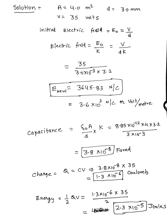 Solution & A = 4.0 m2 d = 3.0mm V = 35 volts initial Electric field Eos >lo Electric field = EO - v dk ax - 35 3.00103 x 3.2