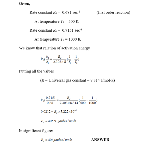 Given, Rate constant K7= 0.681 sec-1 (first order reaction) At temperature T7 = 500 K Rate constant K2= 0.7151 sec-1 At tempe
