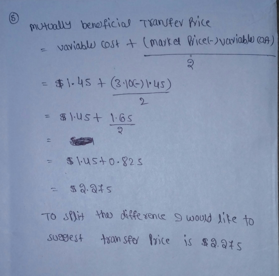 mutually beneficial Transfer Price = variable cost t (market Bricet- variable cost) = $1.45 + (3.106-) 1-45) 2 = $1.45+ 1.65