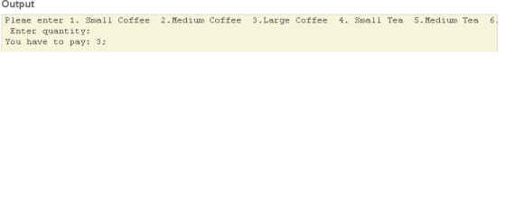 Output Pleae enter 1. Small Coffee 2. Medium Coffee 3.Large Coffee 4. Small Tea 5. Medium Tea 6 Enter quantity: You have to p