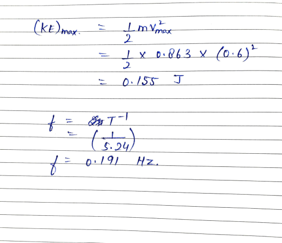 (KE) max I m vnax 2 L x 0.863 x (0.6) 2 4 0./55 T- to (4) 5.24 f = 0.191 Hz